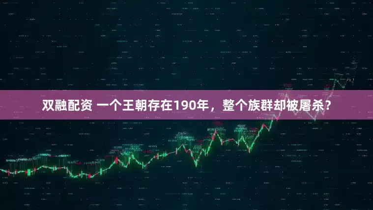 双融配资 一个王朝存在190年，整个族群却被屠杀？
