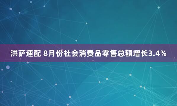 洪萨速配 8月份社会消费品零售总额增长3.4%