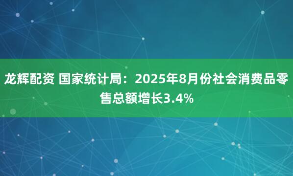 龙辉配资 国家统计局：2025年8月份社会消费品零售总额增长3.4%