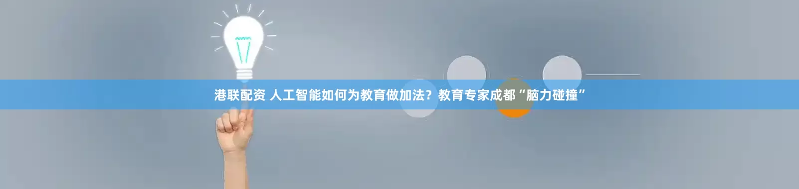 港联配资 人工智能如何为教育做加法？教育专家成都“脑力碰撞”