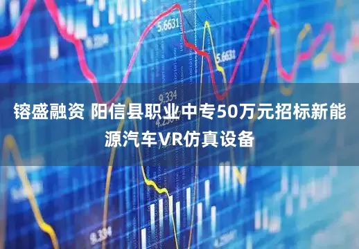 镕盛融资 阳信县职业中专50万元招标新能源汽车VR仿真设备