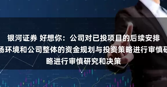 银河证券 好想你：公司对已投项目的后续安排将基于市场环境和公司整体的资金规划与投资策略进行审慎研究和决策